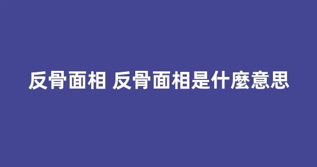 反骨面相 反骨面相是什麼意思